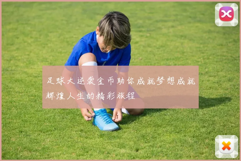 足球大逆袭金币助你成就梦想成就辉煌人生的精彩旅程