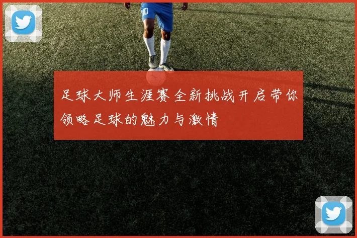 足球大师生涯赛全新挑战开启带你领略足球的魅力与激情