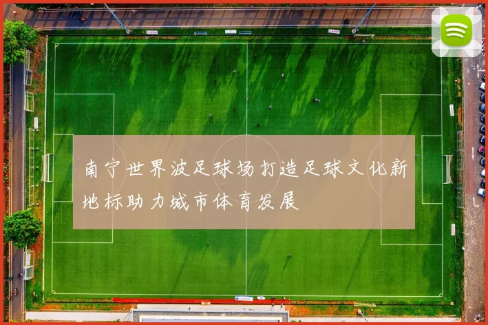 南宁世界波足球场打造足球文化新地标助力城市体育发展