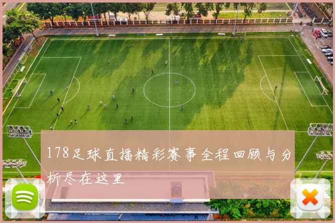 178足球直播精彩赛事全程回顾与分析尽在这里