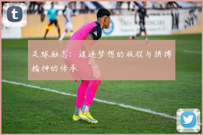 足球励志：追逐梦想的旅程与拼搏精神的传承