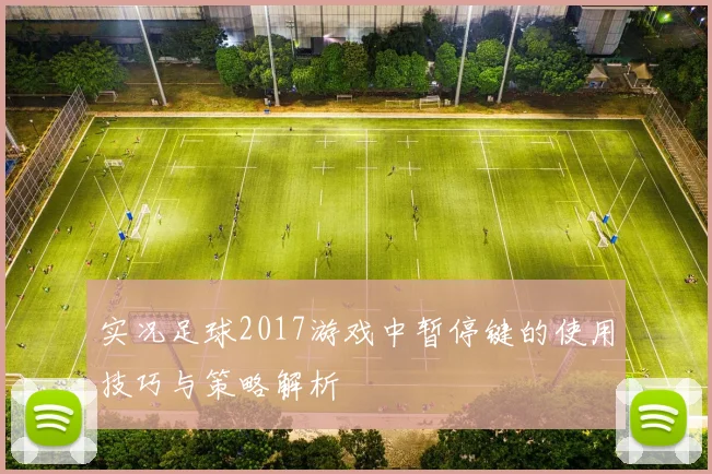 实况足球2017游戏中暂停键的使用技巧与策略解析