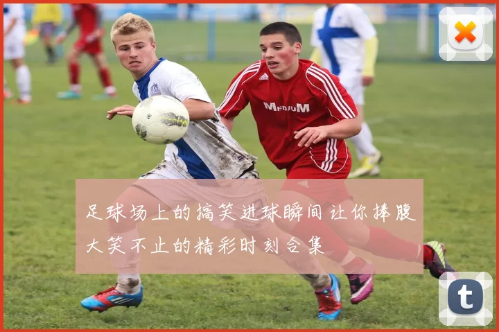 足球场上的搞笑进球瞬间让你捧腹大笑不止的精彩时刻合集